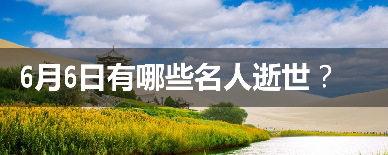6月6日有哪些名人逝世 族谱网