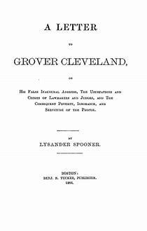 ALettertoGroverClevelandOnHisFalseInauguralAddress,TheUsurpationsandCrimesofLawmakersandJudges,andtheConsequentPoverty,Ignorance,andServitudeOfThePeople