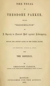 TheTrialofTheodoreParkerForthe&quot;Misdemeanor&quot;ofaSpeechinFaneuilHallagainstKidnapping,beforetheCircuitCourtoftheUnitedStates,atBoston,April3,1855,withtheDefence