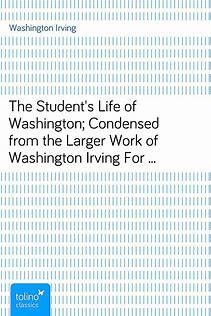 TheStudent&quot;sLifeofWashington;CondensedfromtheLargerWorkofWashingtonIrvingForYoungPersonsandfortheUseofSchools