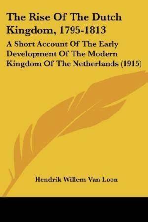 TheRiseoftheDutchKingdom,1795-1813AShortAccountoftheEarlyDevelopmentoftheModernKingdomoftheNetherlands