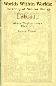 WorldsWithinWorlds:TheStoryofNuclearEnergy,Volume1(of3)AtomicWeights;Energy;Electricity