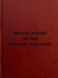 DissertationsontheEnglishLanguage,withNotes,HistoricalandCritical;toWhichisAdded,byWayofAppendix,anEssayonaReformedModeofSpelling,WithDr.Franklin&quot;sArgumentsonthatSubject