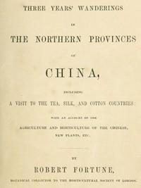 ThreeYears&quot;WanderingsintheNorthernProvincesofChinaIncludingavisittothetea,silk,andcottoncountries;withanaccountoftheagricultureandhorticultureoftheChinese,newplants,etc.