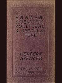 Essays:Scientific,Political,andSpeculative;Vol.IIofThreeLibraryEdition(1891),ContainingSevenEssaysnotbeforeRepublished,andVariousotherAdditions.