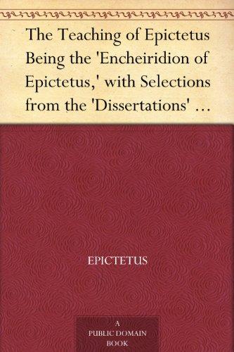 TheTeachingofEpictetusBeingthe&quot;EncheiridionofEpictetus,&quot;withSelectionsfromthe&quot;Dissertations&quot;and&quot;Fragments&quot;