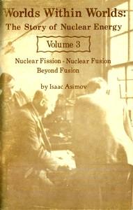 WorldsWithinWorlds:TheStoryofNuclearEnergy,Volume3(of3)NuclearFission;NuclearFusion;BeyondFusion