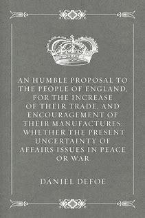 AnHumbleProposaltothePeopleofEngland,fortheIncreaseoftheirTrade,andEncouragementofTheirManufacturesWhetherthePresentUncertaintyofAffairsIssuesinPeaceorWar